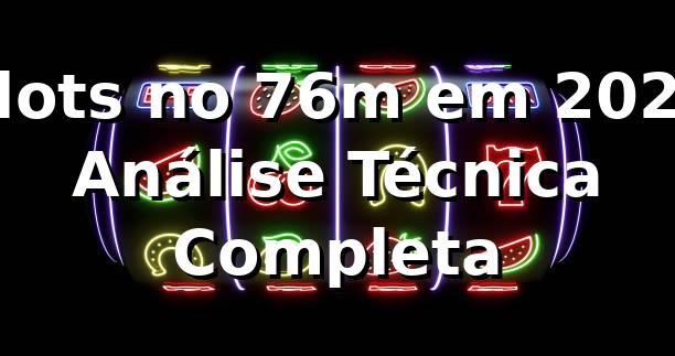 Slots no 76m em 2026 🎰 Análise Técnica Completa